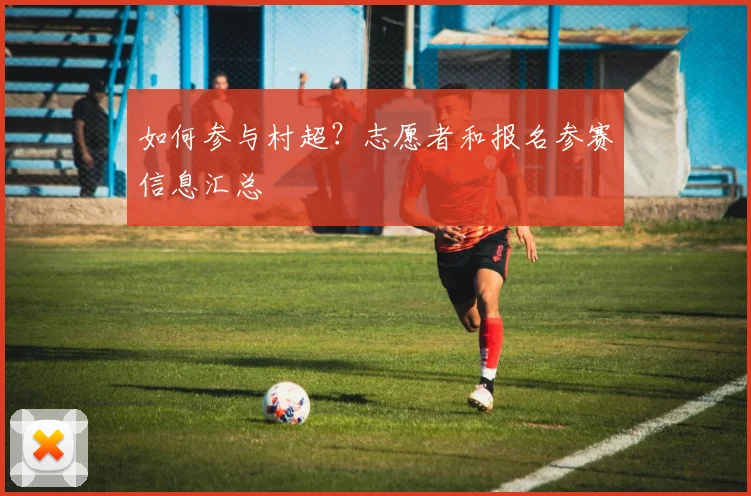 如何参与村超?志愿者和报名参赛信息汇总