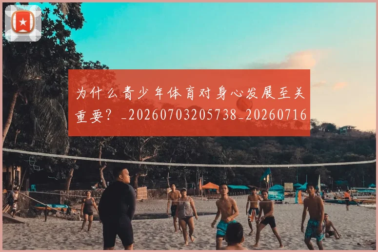 为什么青少年体育对身心发展至关重要？_20260703205738_20260716191537