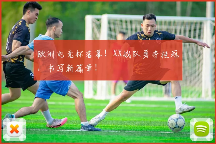 欧洲电竞杯落幕！XX战队勇夺桂冠，书写新篇章！