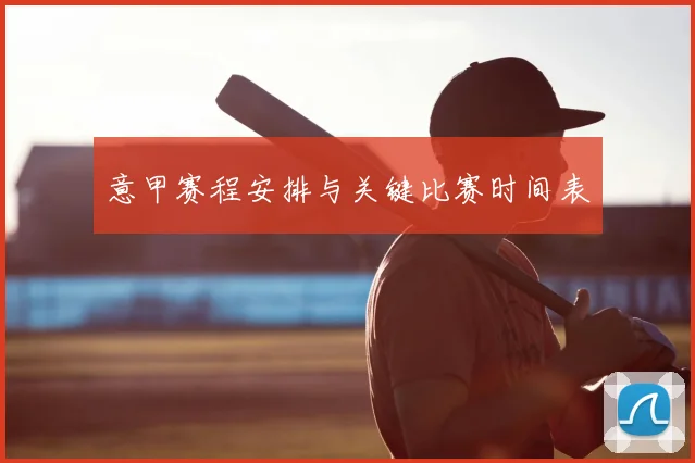 意甲赛程安排与关键比赛时间表