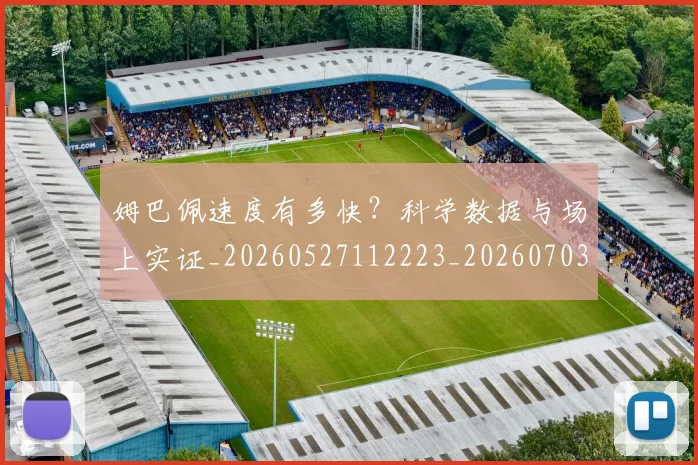 姆巴佩速度有多快？科学数据与场上实证_20260527112223_20260703232359_20260720191046