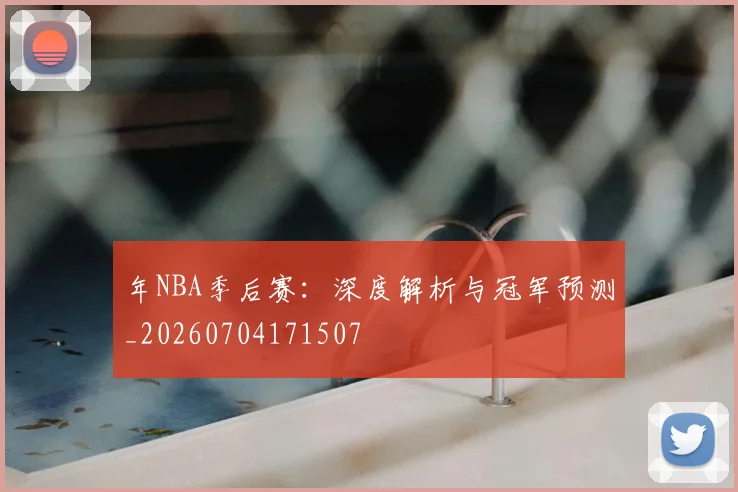 年NBA季后赛:深度解析与冠军预测_20260704171507