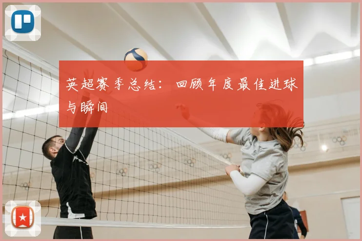 英超赛季总结:回顾年度最佳进球与瞬间