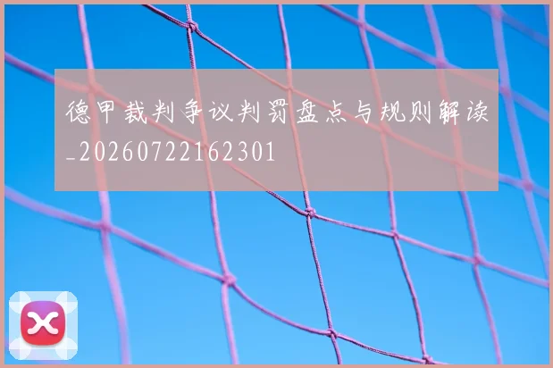 德甲裁判争议判罚盘点与规则解读_20260722162301