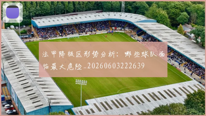法甲降级区形势分析:哪些球队面临最大危险_20260603222639
