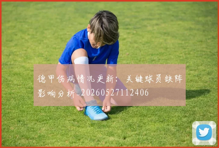 德甲伤病情况更新：关键球员缺阵影响分析_20260527112406
