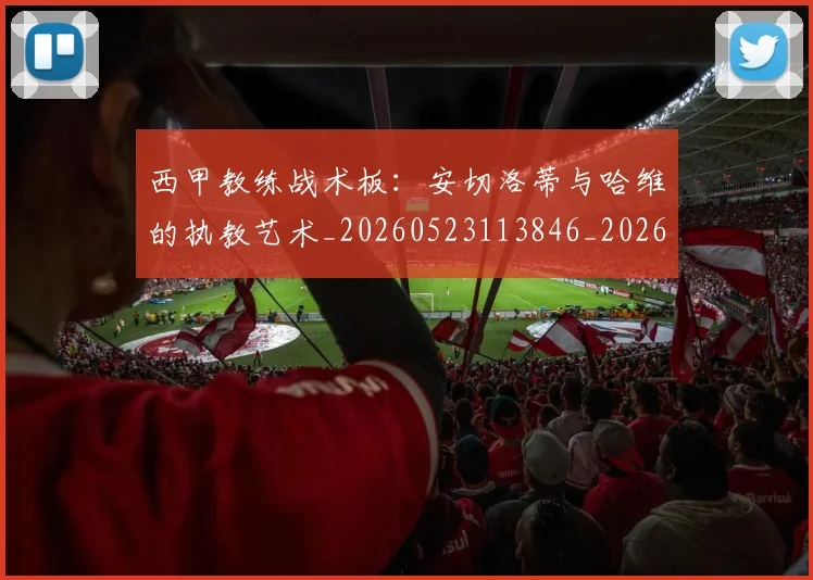 西甲教练战术板:安切洛蒂与哈维的执教艺术_20260523113846_20260710012254