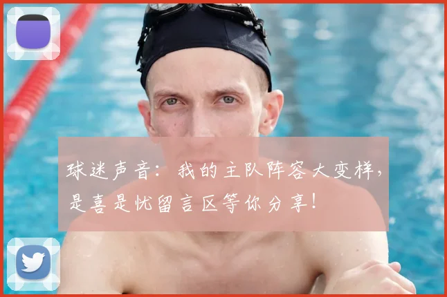 球迷声音:我的主队阵容大变样,是喜是忧留言区等你分享!