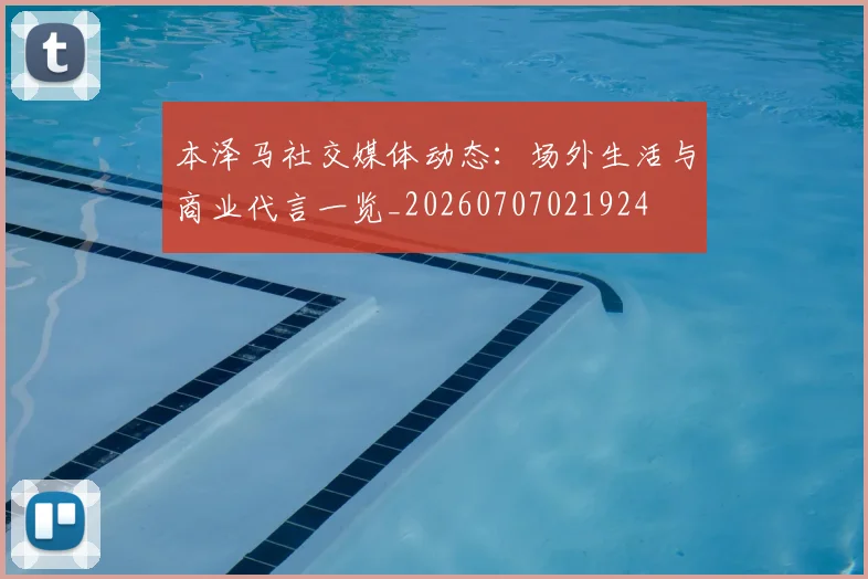 本泽马社交媒体动态：场外生活与商业代言一览_20260707021924