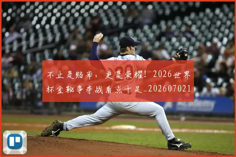 不止是赔率，更是荣耀！2026世界杯金靴争夺战看点十足_20260702173550