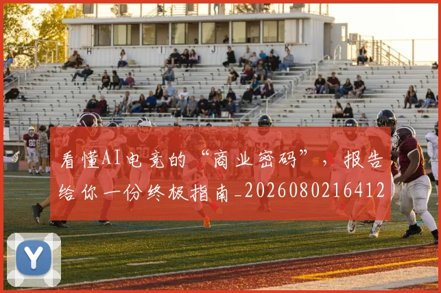看懂AI电竞的“商业密码”，报告给你一份终极指南_20260802164123