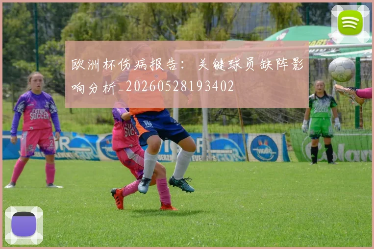 欧洲杯伤病报告:关键球员缺阵影响分析_20260528193402