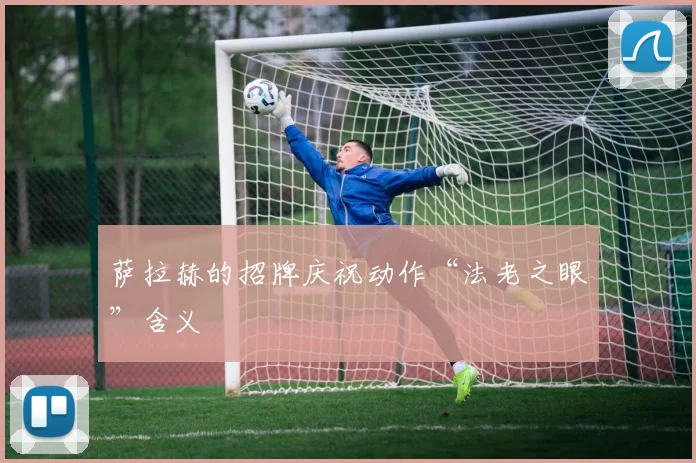 萨拉赫的招牌庆祝动作“法老之眼”含义