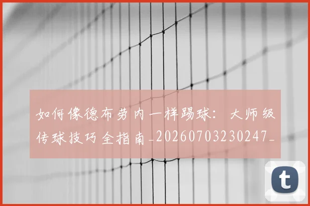 如何像德布劳内一样踢球：大师级传球技巧全指南_20260703230247_20260720181409