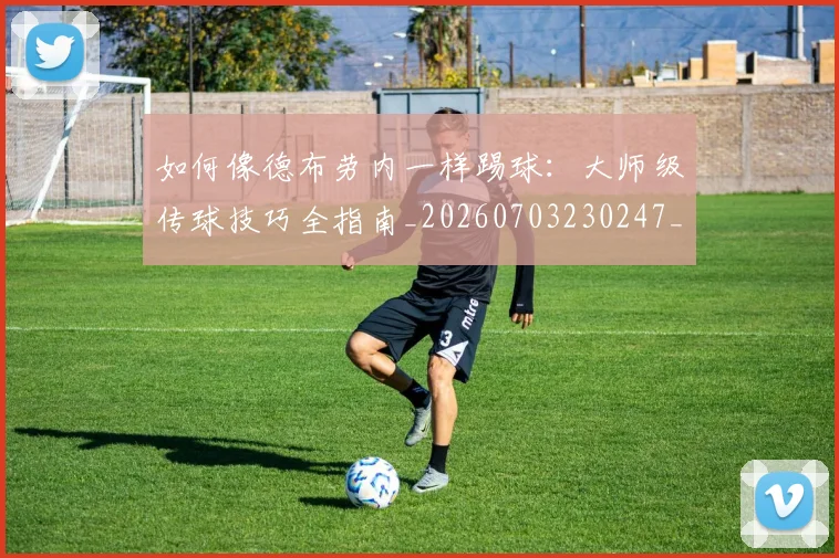 如何像德布劳内一样踢球:大师级传球技巧全指南_20260703230247_20260720181409