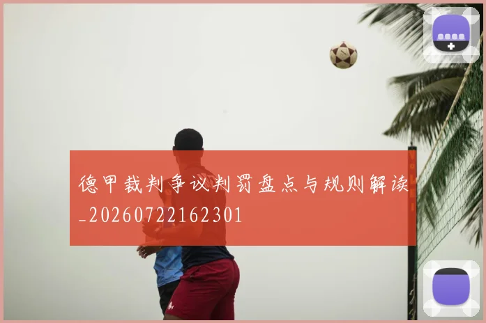 德甲裁判争议判罚盘点与规则解读_20260722162301