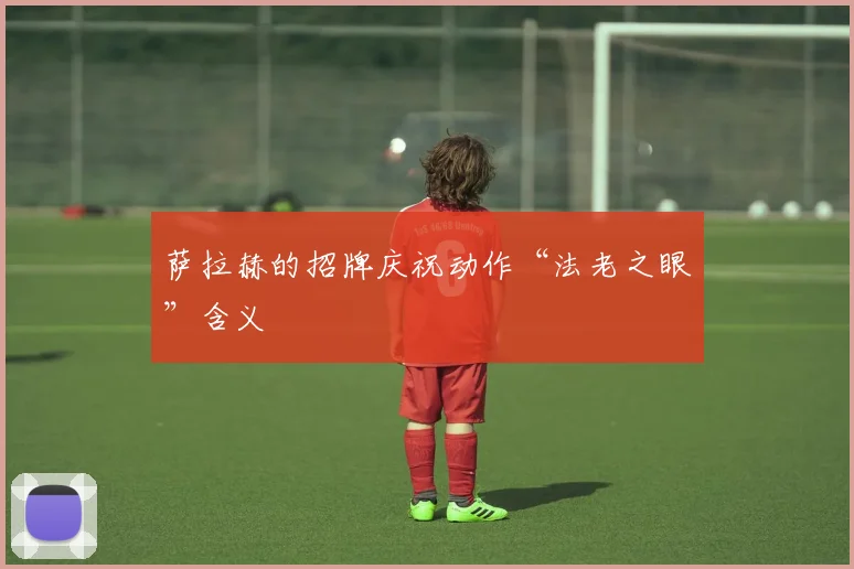 萨拉赫的招牌庆祝动作“法老之眼”含义
