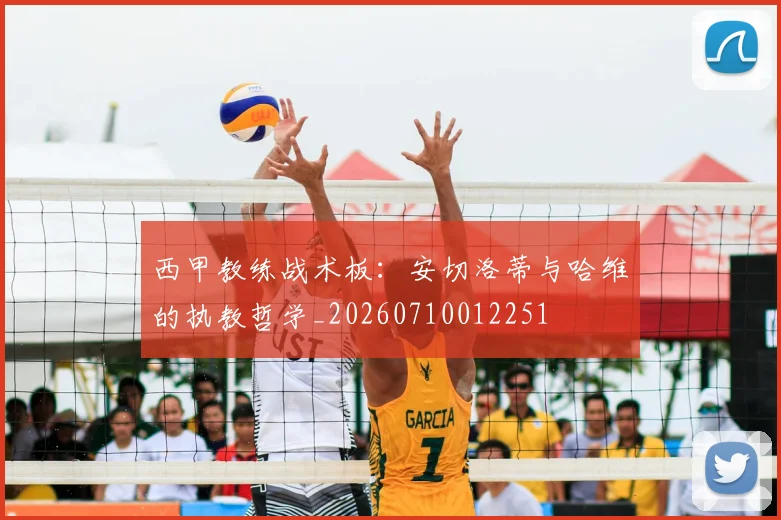 西甲教练战术板:安切洛蒂与哈维的执教哲学_20260710012251