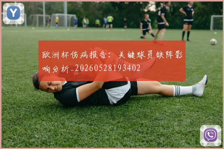欧洲杯伤病报告：关键球员缺阵影响分析_20260528193402