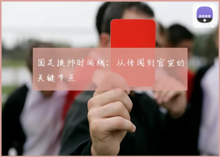 国足换帅时间线:从传闻到官宣的关键节点
