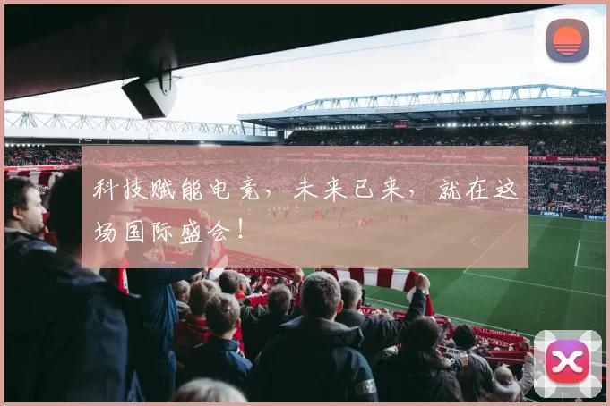 科技赋能电竞，未来已来，就在这场国际盛会！
