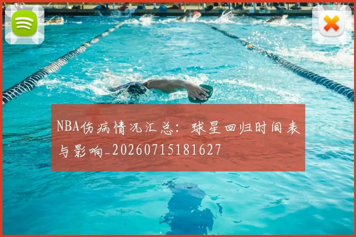 NBA伤病情况汇总:球星回归时间表与影响_20260715181627