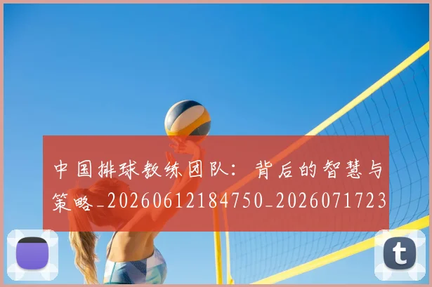中国排球教练团队：背后的智慧与策略_20260612184750_20260717234325