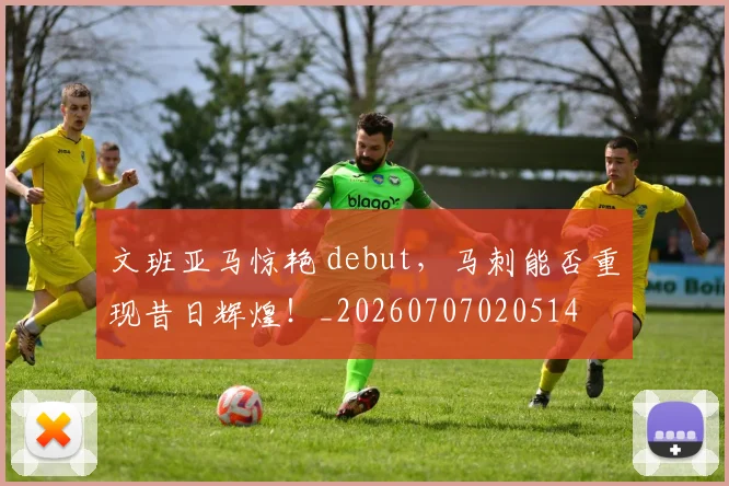 文班亚马惊艳 debut,马刺能否重现昔日辉煌!_20260707020514