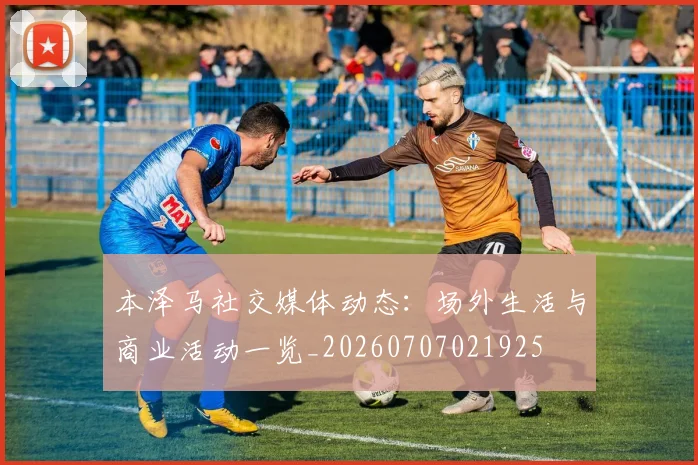本泽马社交媒体动态:场外生活与商业活动一览_20260707021925