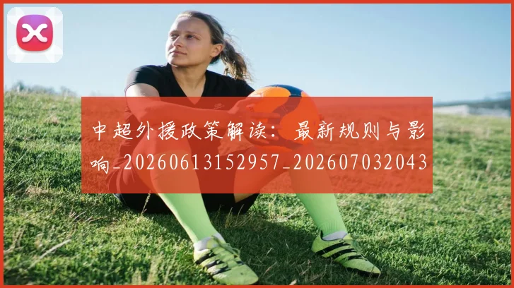 中超外援政策解读:最新规则与影响_20260613152957_20260703204300