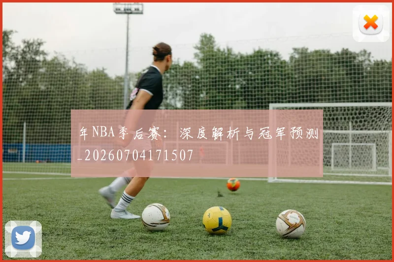 年NBA季后赛:深度解析与冠军预测_20260704171507