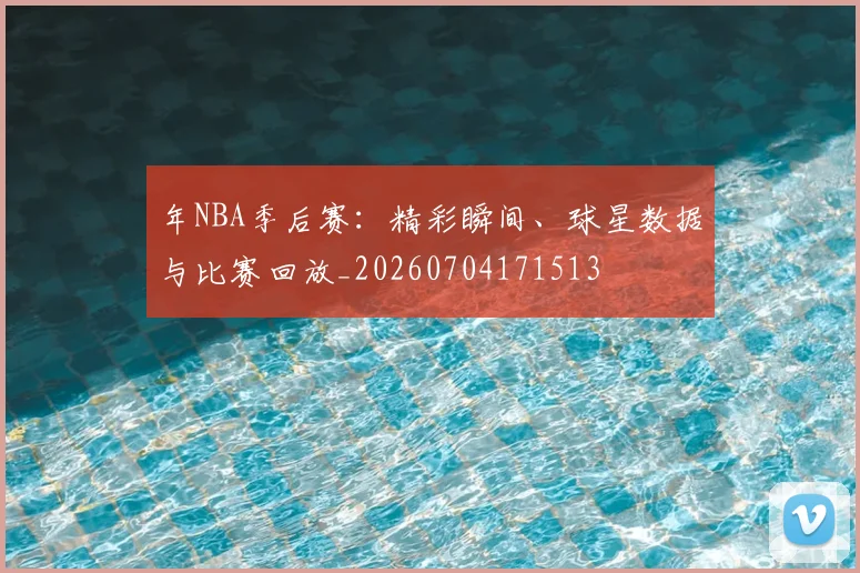 年NBA季后赛:精彩瞬间、球星数据与比赛回放_20260704171513