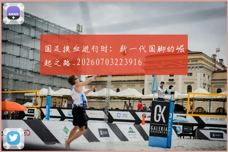 国足换血进行时：新一代国脚的崛起之路_20260703223916