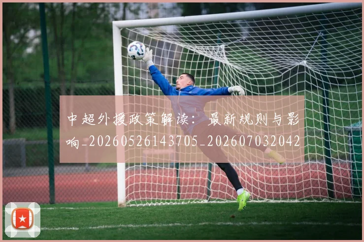 中超外援政策解读:最新规则与影响_20260526143705_20260703204259