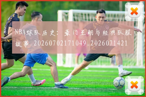 NBA球队历史：豪门王朝与经典队服故事_20260702171049_20260714214113