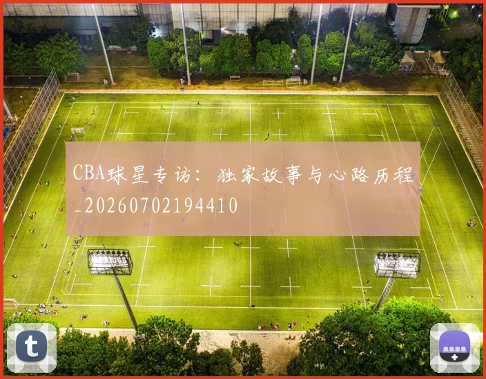 CBA球星专访：独家故事与心路历程_20260702194410