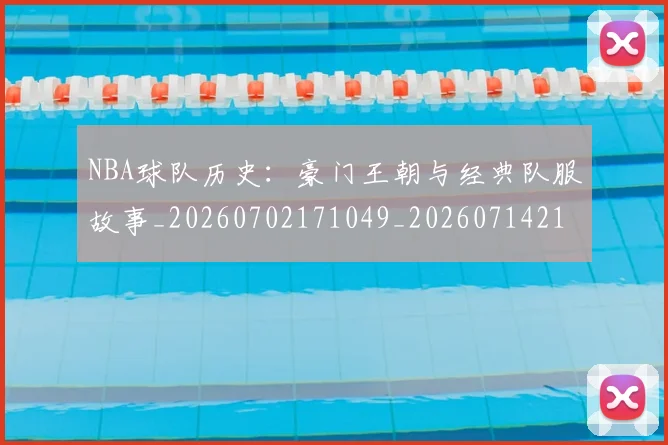 NBA球队历史:豪门王朝与经典队服故事_20260702171049_20260714214113