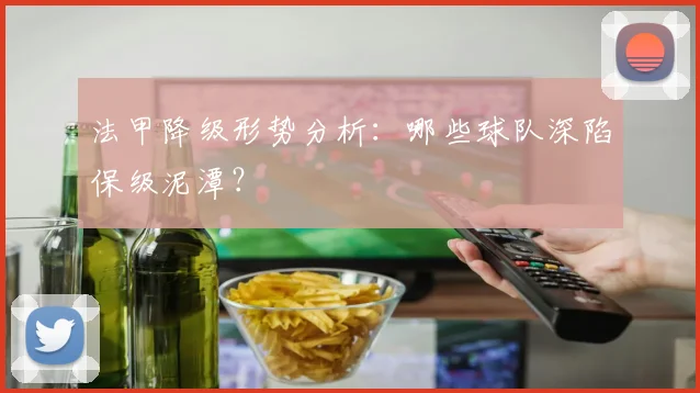 法甲降级形势分析:哪些球队深陷保级泥潭?