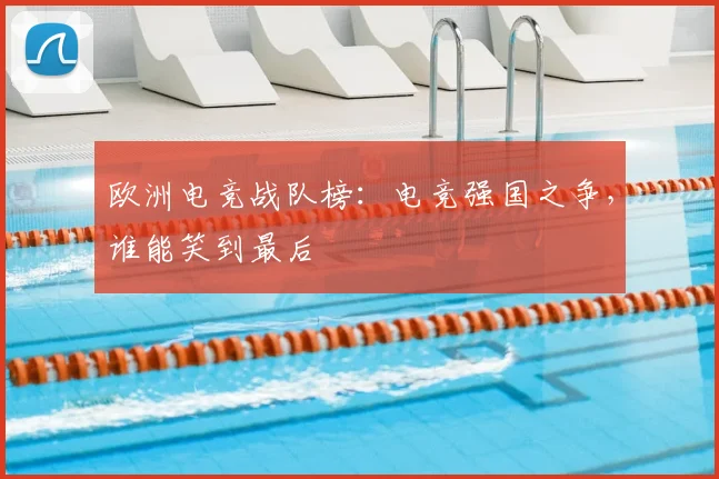 欧洲电竞战队榜:电竞强国之争,谁能笑到最后