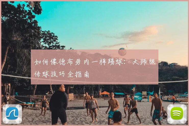 如何像德布劳内一样踢球：大师级传球技巧全指南