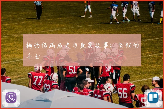 梅西伤病历史与康复故事:坚韧的斗士