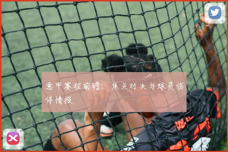 意甲赛程前瞻:焦点对决与球员伤停情报