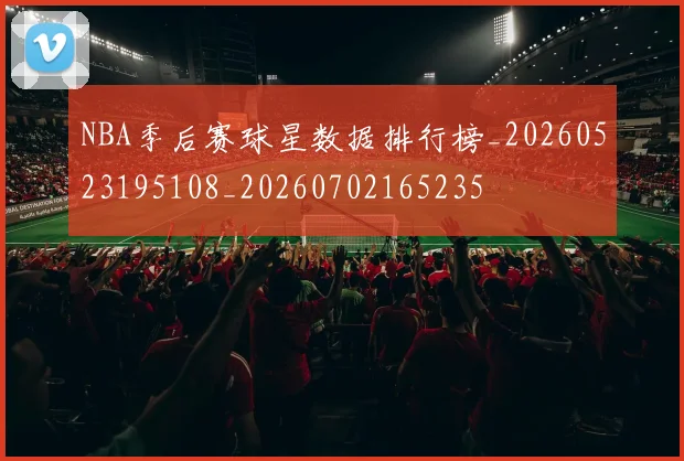 NBA季后赛球星数据排行榜_20260523195108_20260702165235