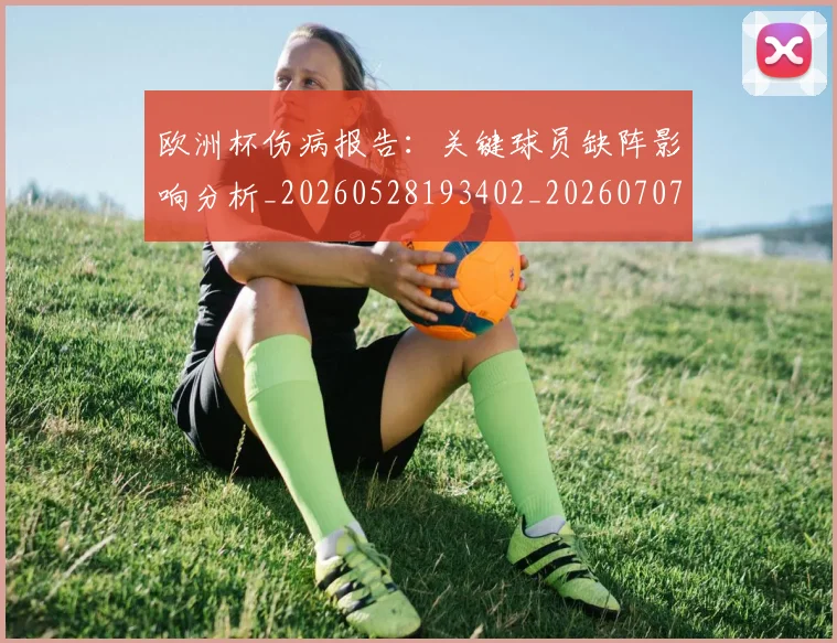 欧洲杯伤病报告：关键球员缺阵影响分析_20260528193402_20260707152304