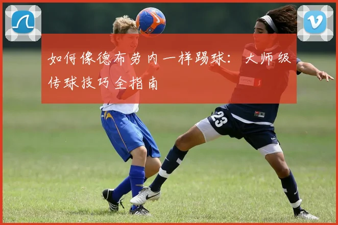 如何像德布劳内一样踢球：大师级传球技巧全指南