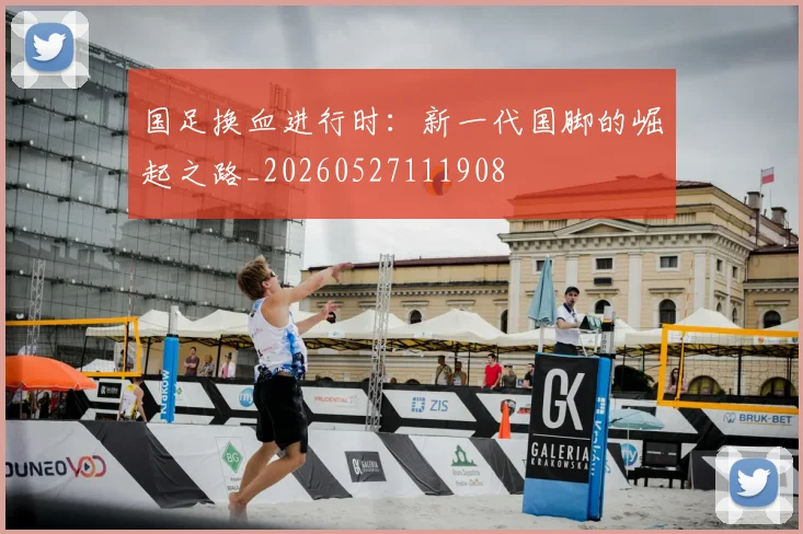 国足换血进行时:新一代国脚的崛起之路_20260527111908