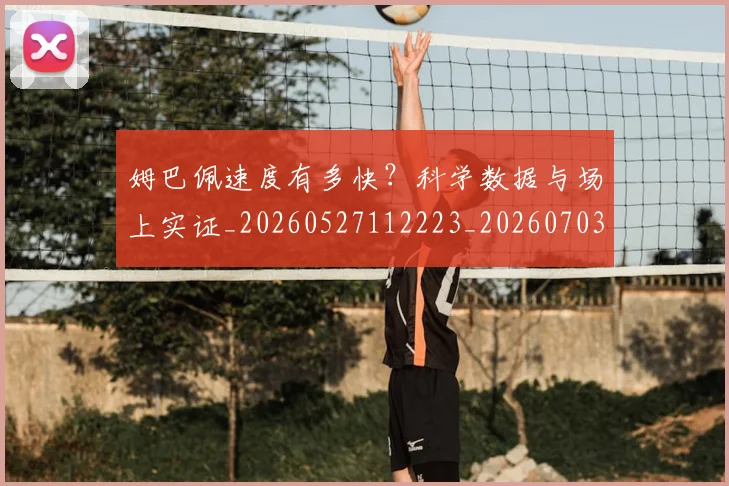 姆巴佩速度有多快?科学数据与场上实证_20260527112223_20260703232359_20260720191046