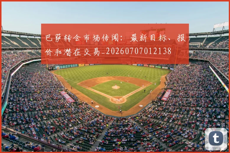 巴萨转会市场传闻：最新目标、报价和潜在交易_20260707012138