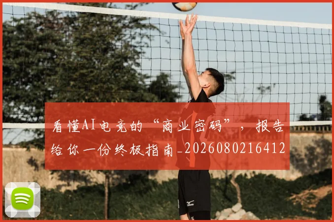 看懂AI电竞的“商业密码”，报告给你一份终极指南_20260802164123