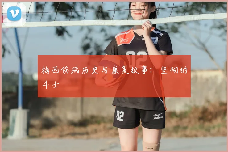 梅西伤病历史与康复故事:坚韧的斗士